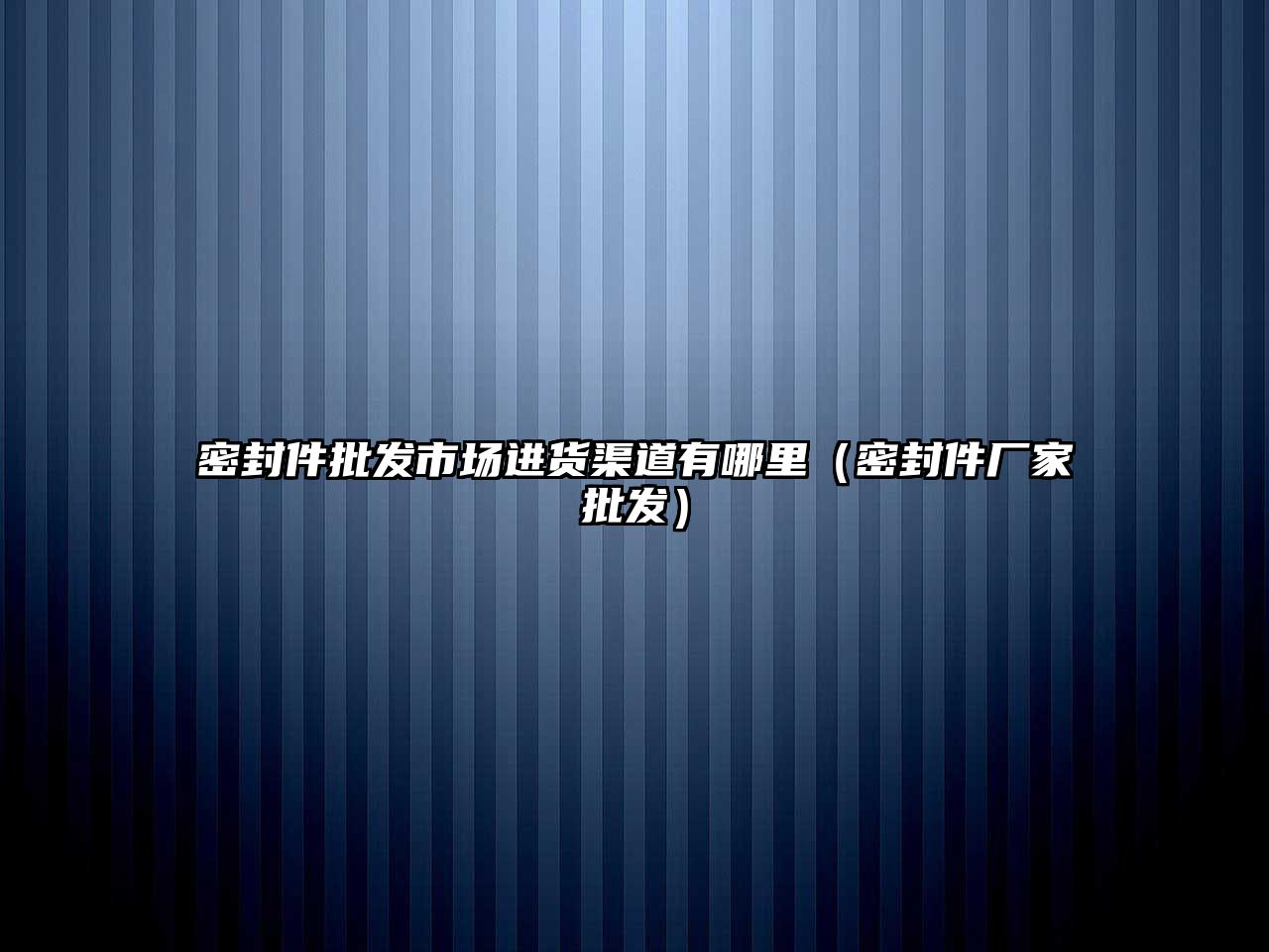 密封件批發(fā)市場進(jìn)貨渠道有哪里（密封件廠家批發(fā)）