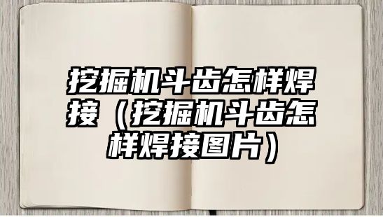 挖掘機斗齒怎樣焊接（挖掘機斗齒怎樣焊接圖片）