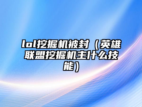 lol挖掘機被封（英雄聯(lián)盟挖掘機主什么技能）