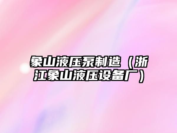 象山液壓泵制造（浙江象山液壓設備廠）