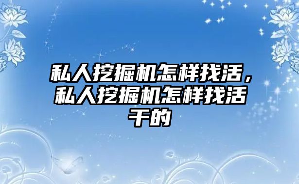 私人挖掘機怎樣找活，私人挖掘機怎樣找活干的