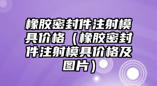 橡膠密封件注射模具價(jià)格（橡膠密封件注射模具價(jià)格及圖片）