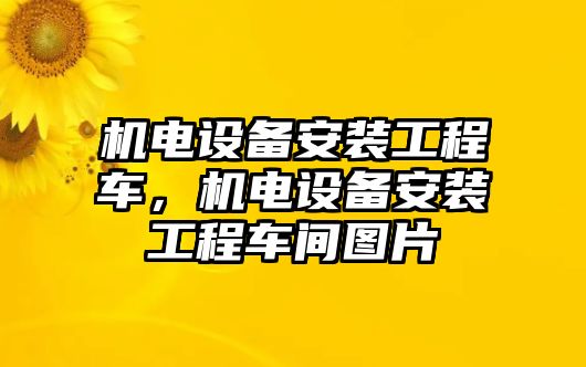 機(jī)電設(shè)備安裝工程車(chē)，機(jī)電設(shè)備安裝工程車(chē)間圖片