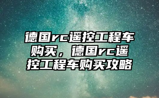 德國rc遙控工程車購買，德國rc遙控工程車購買攻略