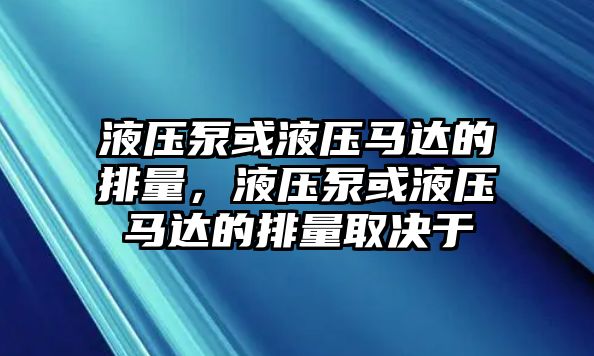 液壓泵或液壓馬達(dá)的排量，液壓泵或液壓馬達(dá)的排量取決于