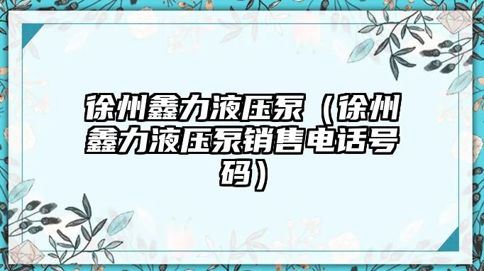 徐州鑫力液壓泵（徐州鑫力液壓泵銷(xiāo)售電話號(hào)碼）