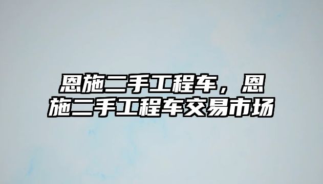 恩施二手工程車，恩施二手工程車交易市場