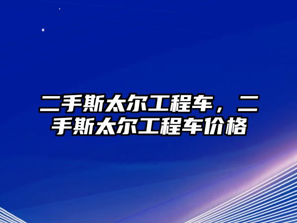 二手斯太爾工程車，二手斯太爾工程車價(jià)格