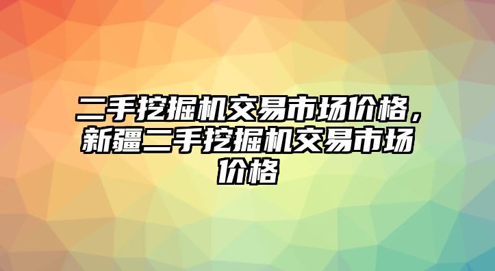 二手挖掘機(jī)交易市場價(jià)格，新疆二手挖掘機(jī)交易市場價(jià)格