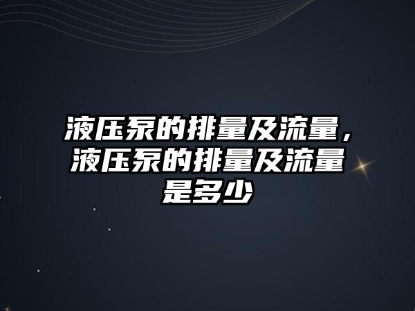 液壓泵的排量及流量，液壓泵的排量及流量是多少