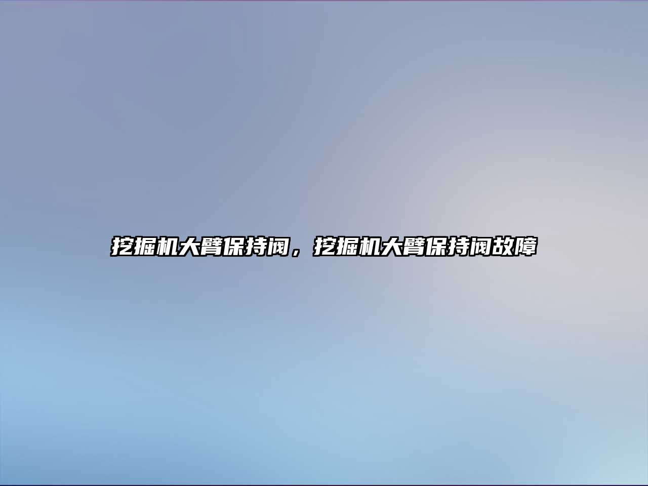 挖掘機大臂保持閥，挖掘機大臂保持閥故障