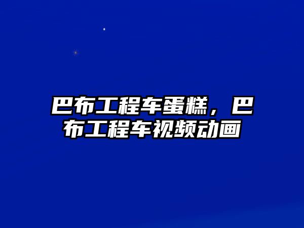 巴布工程車蛋糕，巴布工程車視頻動畫