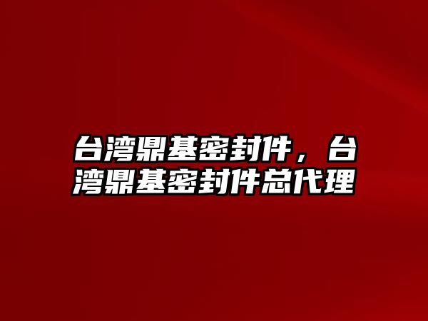 臺(tái)灣鼎基密封件，臺(tái)灣鼎基密封件總代理