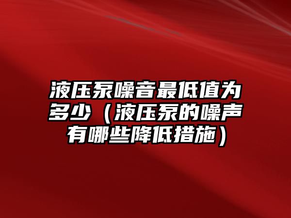 液壓泵噪音最低值為多少（液壓泵的噪聲有哪些降低措施）