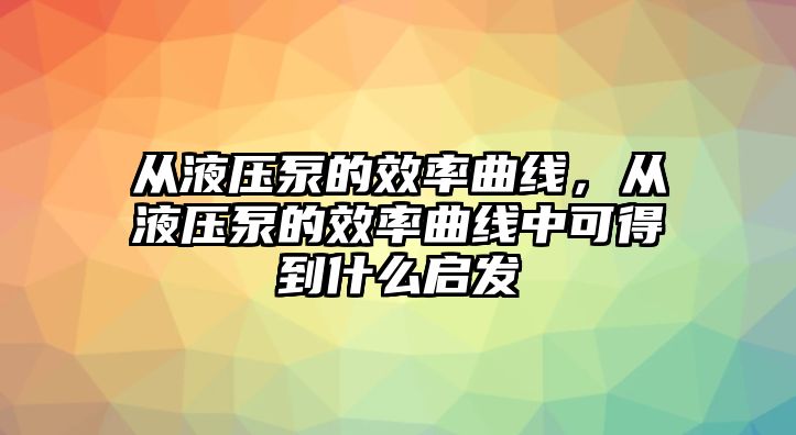 從液壓泵的效率曲線，從液壓泵的效率曲線中可得到什么啟發(fā)