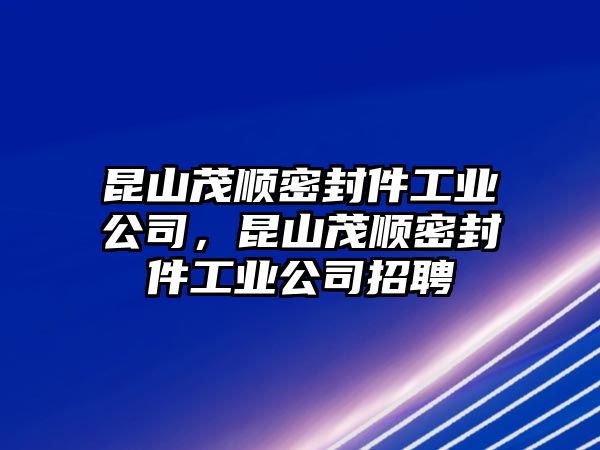 昆山茂順密封件工業(yè)公司，昆山茂順密封件工業(yè)公司招聘