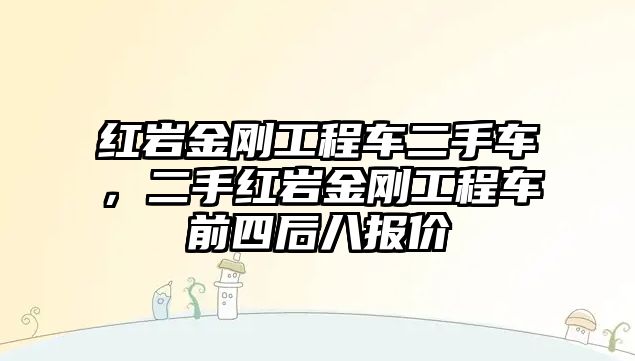 紅巖金剛工程車二手車，二手紅巖金剛工程車前四后八報(bào)價(jià)