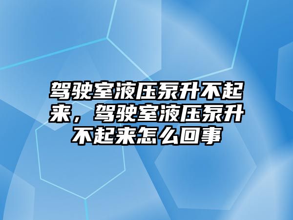 駕駛室液壓泵升不起來，駕駛室液壓泵升不起來怎么回事