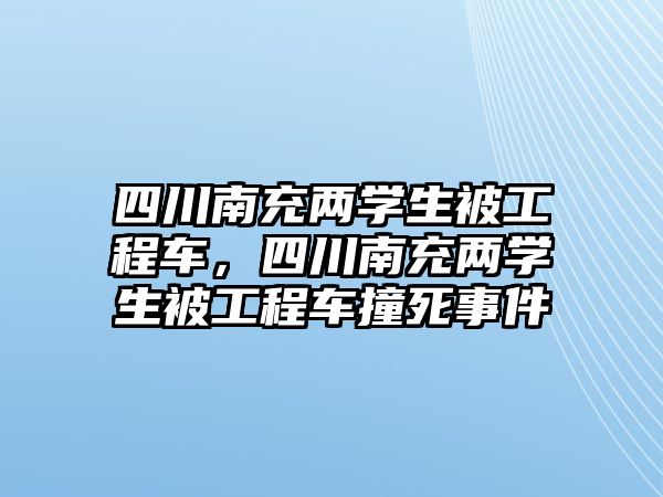 四川南充兩學(xué)生被工程車，四川南充兩學(xué)生被工程車撞死事件