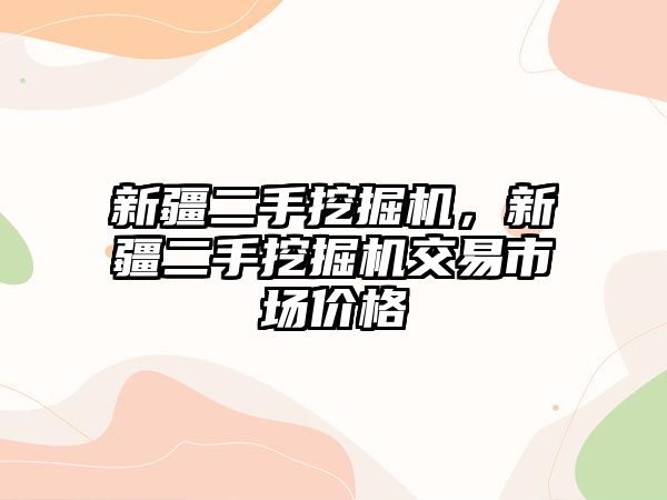 新疆二手挖掘機，新疆二手挖掘機交易市場價格