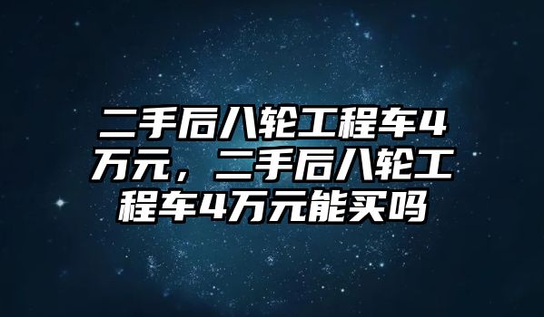 二手后八輪工程車4萬元，二手后八輪工程車4萬元能買嗎