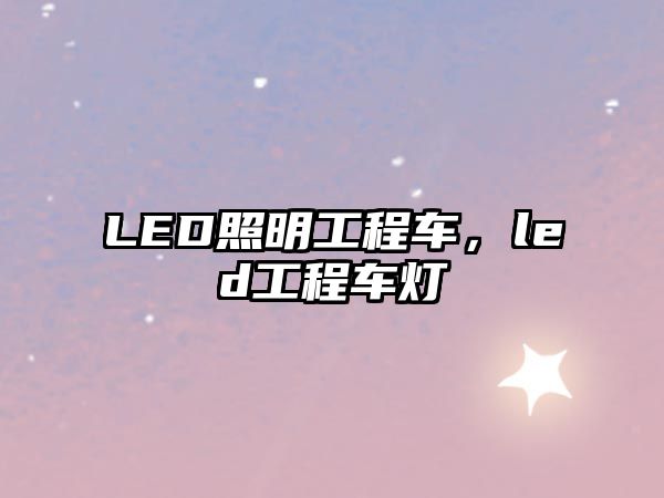 LED照明工程車(chē)，led工程車(chē)燈