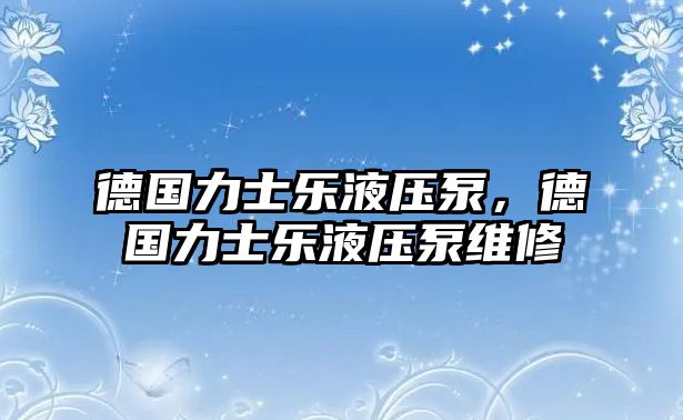 德國力士樂液壓泵，德國力士樂液壓泵維修