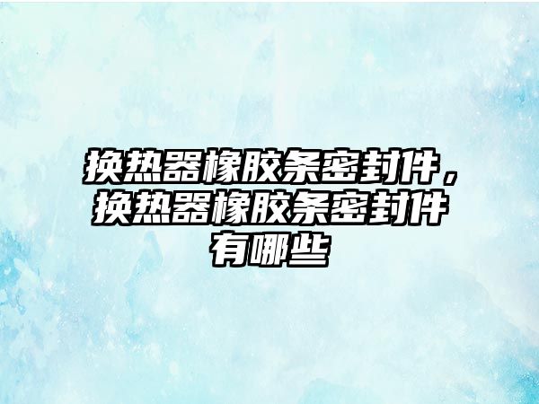 換熱器橡膠條密封件，換熱器橡膠條密封件有哪些