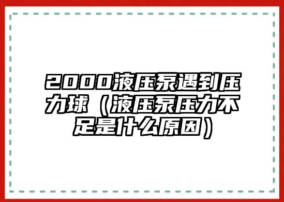 2000液壓泵遇到壓力球（液壓泵壓力不足是什么原因）