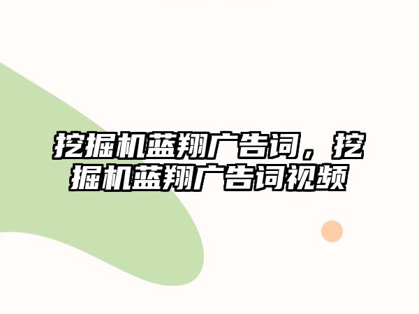 挖掘機藍翔廣告詞，挖掘機藍翔廣告詞視頻