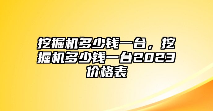 挖掘機多少錢一臺，挖掘機多少錢一臺2023價格表