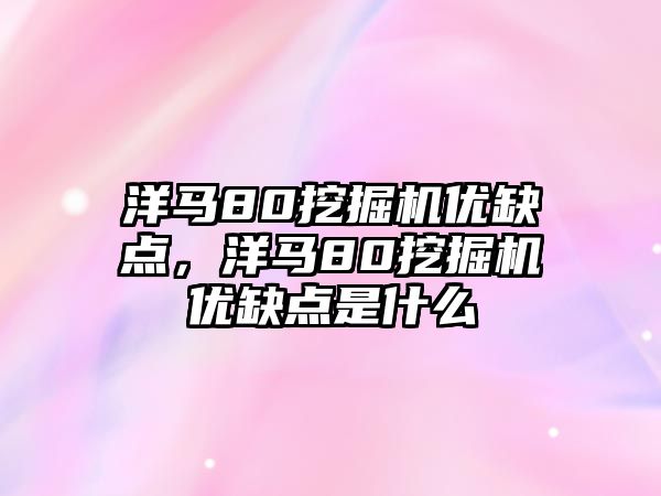 洋馬80挖掘機優(yōu)缺點，洋馬80挖掘機優(yōu)缺點是什么