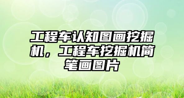 工程車認(rèn)知圖畫挖掘機(jī)，工程車挖掘機(jī)簡筆畫圖片