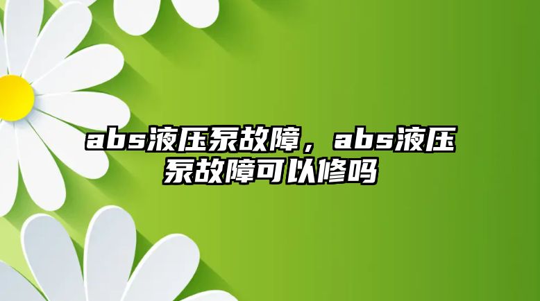 abs液壓泵故障，abs液壓泵故障可以修嗎