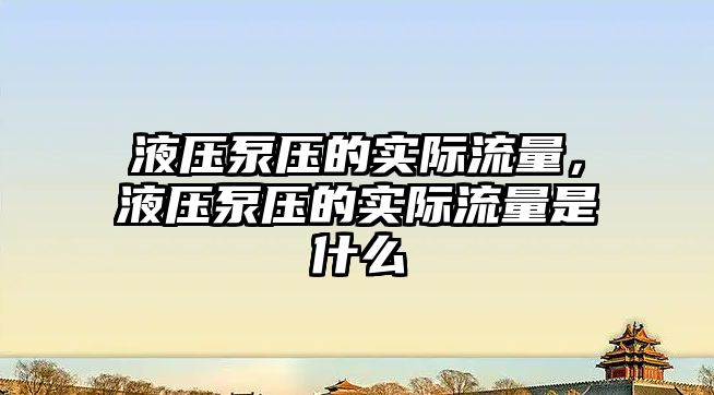 液壓泵壓的實際流量，液壓泵壓的實際流量是什么