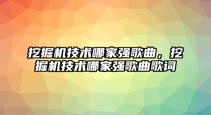 挖掘機(jī)技術(shù)哪家強(qiáng)歌曲，挖掘機(jī)技術(shù)哪家強(qiáng)歌曲歌詞