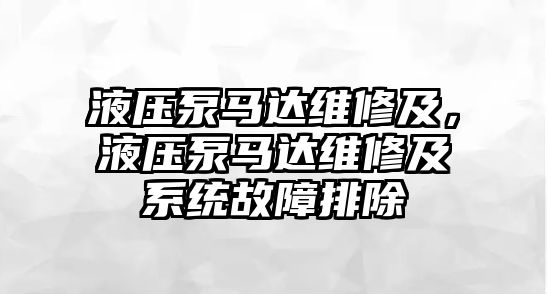 液壓泵馬達(dá)維修及，液壓泵馬達(dá)維修及系統(tǒng)故障排除