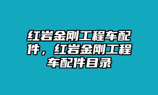 紅巖金剛工程車配件，紅巖金剛工程車配件目錄