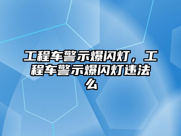 工程車警示爆閃燈，工程車警示爆閃燈違法么