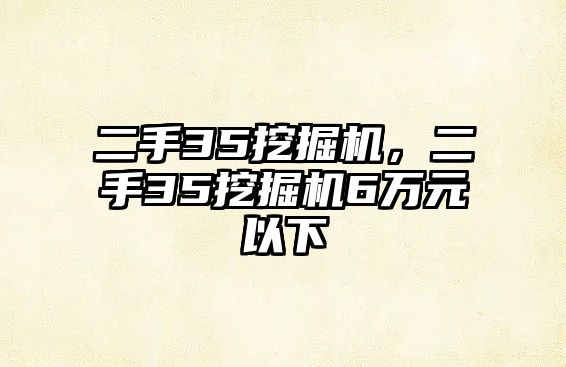 二手35挖掘機(jī)，二手35挖掘機(jī)6萬元以下