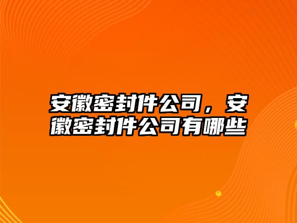 安徽密封件公司，安徽密封件公司有哪些