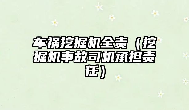 車禍挖掘機全責(zé)（挖掘機事故司機承擔(dān)責(zé)任）