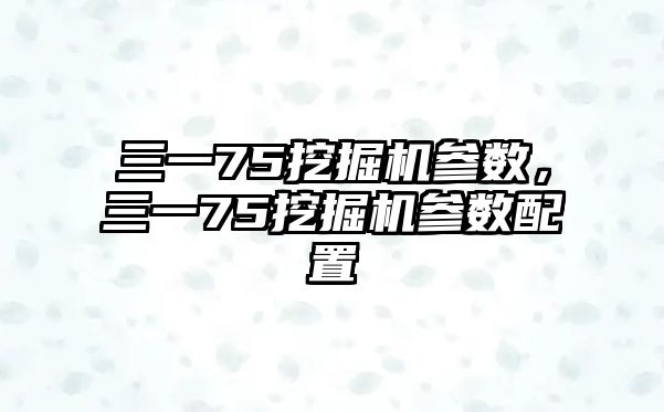 三一75挖掘機(jī)參數(shù)，三一75挖掘機(jī)參數(shù)配置