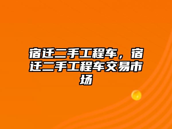 宿遷二手工程車，宿遷二手工程車交易市場