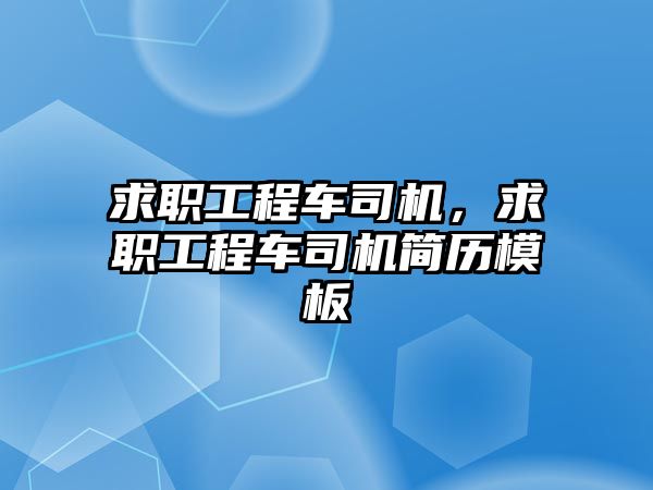 求職工程車司機(jī)，求職工程車司機(jī)簡(jiǎn)歷模板