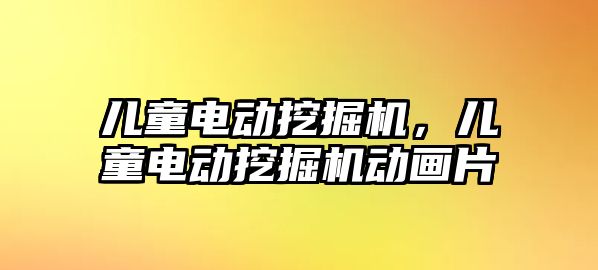 兒童電動挖掘機，兒童電動挖掘機動畫片