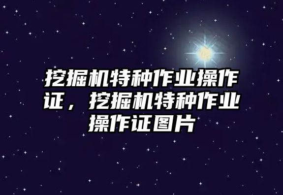 挖掘機特種作業(yè)操作證，挖掘機特種作業(yè)操作證圖片