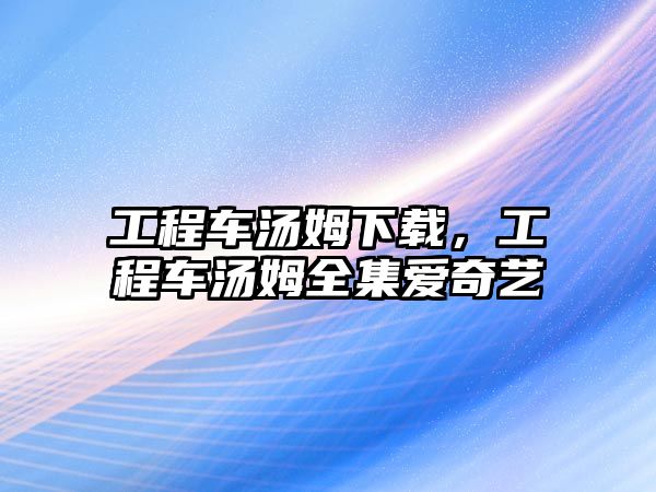 工程車湯姆下載，工程車湯姆全集愛奇藝