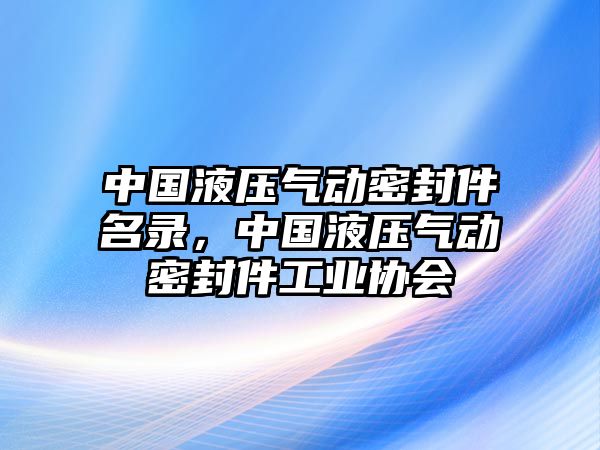 中國液壓氣動密封件名錄，中國液壓氣動密封件工業(yè)協(xié)會