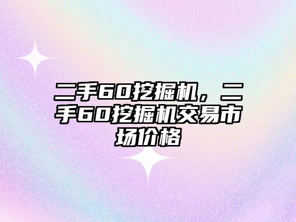 二手60挖掘機(jī)，二手60挖掘機(jī)交易市場(chǎng)價(jià)格